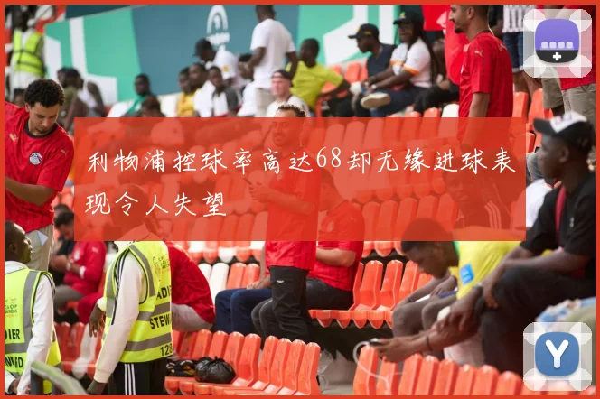 利物浦控球率高达68却无缘进球表现令人失望